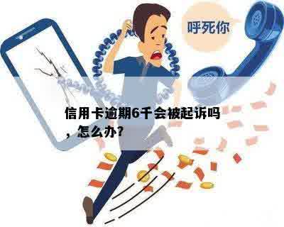 信用卡逾期6千会被起诉吗，怎么办？