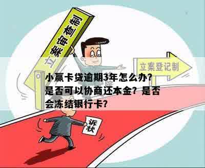 小赢卡贷逾期3年怎么办？是否可以协商还本金？是否会冻结银行卡？