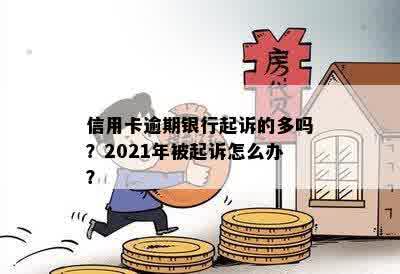 信用卡逾期银行起诉的多吗？2021年被起诉怎么办？