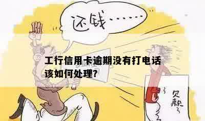 工行信用卡逾期没有打电话该如何处理？