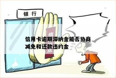 信用卡逾期滞纳金能否协商减免和还款违约金