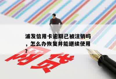 浦发信用卡逾期已被注销吗，怎么办恢复并能继续使用？