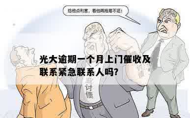 光大逾期一个月上门催收及联系紧急联系人吗？