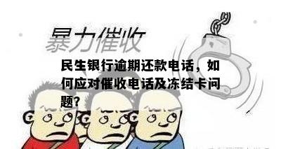 民生银行逾期还款电话，如何应对催收电话及冻结卡问题？