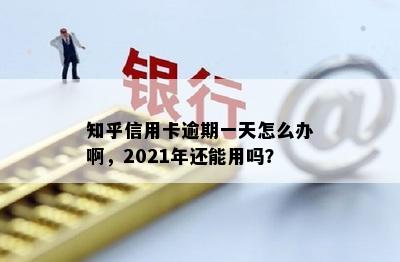 知乎信用卡逾期一天怎么办啊，2021年还能用吗？