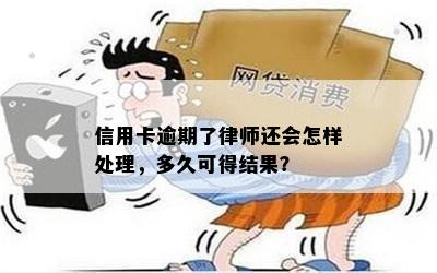 信用卡逾期了律师还会怎样处理，多久可得结果？