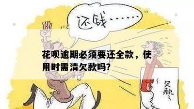 花呗逾期必须要还全款，使用时需清欠款吗？