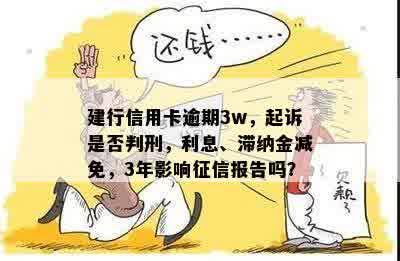 建行信用卡逾期3w，起诉是否判刑，利息、滞纳金减免，3年影响征信报告吗？