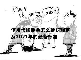 信用卡逾期会怎么处罚规定及2021年的最新标准