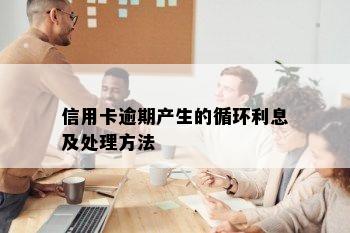 信用卡逾期产生的循环利息及处理方法