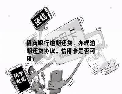 招商银行逾期还贷：办理逾期还贷协议，信用卡是否可用？