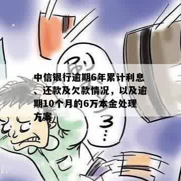 中信银行逾期6年累计利息、还款及欠款情况，以及逾期10个月的6万本金处理方案