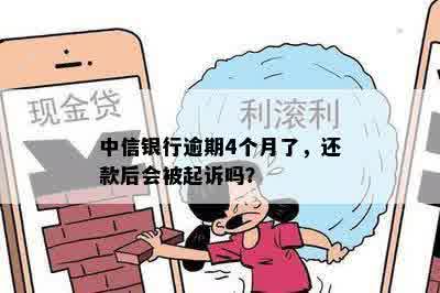 中信银行逾期4个月了，还款后会被起诉吗？