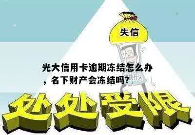 光大信用卡逾期冻结怎么办，名下财产会冻结吗？