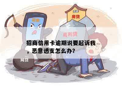 招商信用卡逾期说要起诉我，恶意透支怎么办？