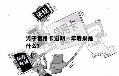 男子信用卡逾期一年后果是什么？