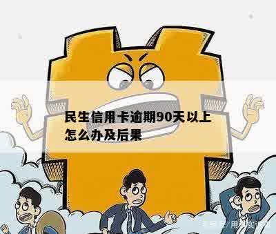 民生信用卡逾期90天以上怎么办及后果