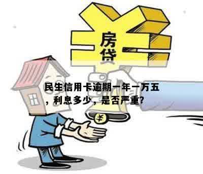 民生信用卡逾期一年一万五，利息多少，是否严重？