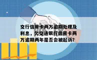 交行信用卡两万逾期处理及利息，欠交通银行信用卡两万逾期两年是否会被起诉？