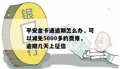 平安金卡通逾期怎么办，可以减免5000多的费用，逾期几天上征信