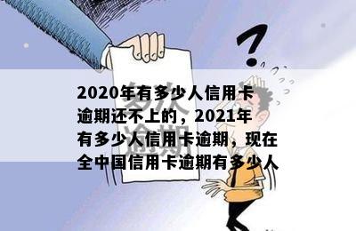 2020年有多少人信用卡逾期还不上的，2021年有多少人信用卡逾期，现在全中国信用卡逾期有多少人