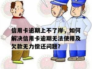 信用卡逾期上不了岸，如何解决信用卡逾期无法使用及欠款无力偿还问题？