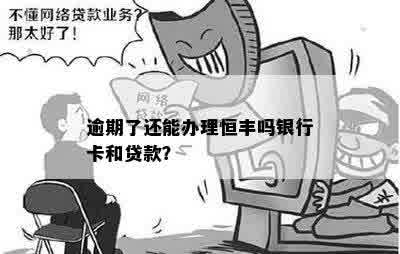 逾期了还能办理恒丰吗银行卡和贷款？