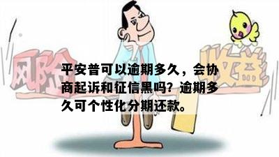 平安普可以逾期多久，会协商起诉和征信黑吗？逾期多久可个性化分期还款。