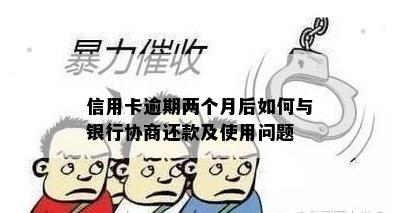 信用卡逾期两个月后如何与银行协商还款及使用问题