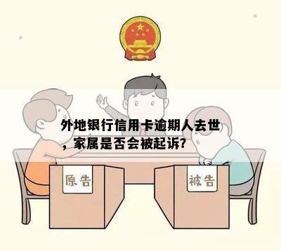 外地银行信用卡逾期人去世，家属是否会被起诉？