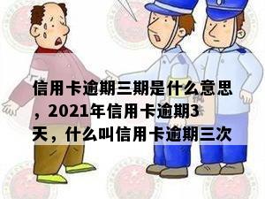 信用卡逾期三期是什么意思，2021年信用卡逾期3天，什么叫信用卡逾期三次