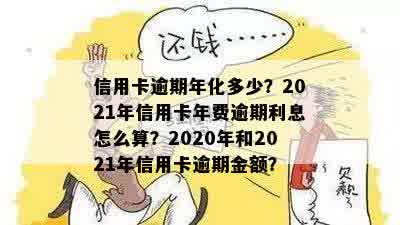 信用卡逾期年化多少？2021年信用卡年费逾期利息怎么算？2020年和2021年信用卡逾期金额？