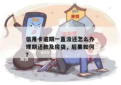 信用卡逾期一直没还怎么办理期还款及房贷，后果如何？