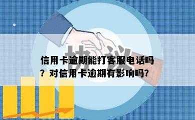 信用卡逾期能打客服电话吗？对信用卡逾期有影响吗？