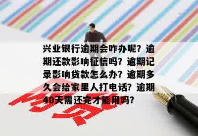 兴业银行逾期会咋办呢？逾期还款影响征信吗？逾期记录影响贷款怎么办？逾期多久会给家里人打电话？逾期40天需还完才能用吗？