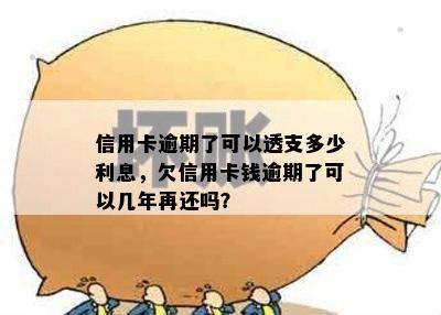 信用卡逾期了可以透支多少利息，欠信用卡钱逾期了可以几年再还吗？