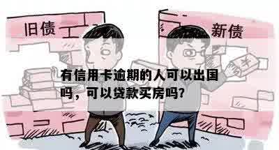 有信用卡逾期的人可以出国吗，可以贷款买房吗？