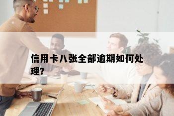 信用卡八张全部逾期如何处理？