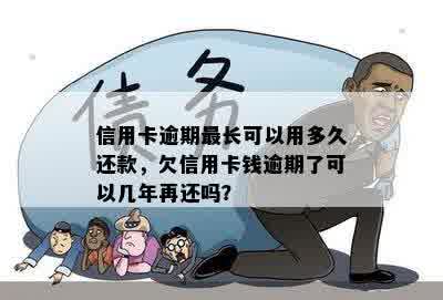 信用卡逾期最长可以用多久还款，欠信用卡钱逾期了可以几年再还吗？