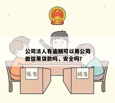 公司法人有逾期可以用公司做信用贷款吗，安全吗？