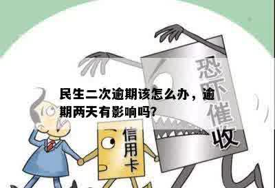 民生二次逾期该怎么办，逾期两天有影响吗？