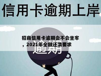 招商信用卡逾期会不会坐牢，2021年全额还清要求