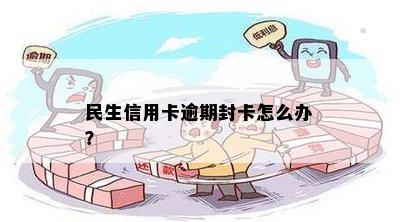 民生信用卡逾期封卡怎么办？