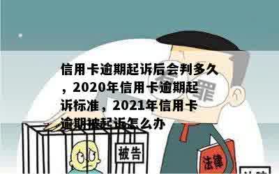 信用卡逾期起诉后会判多久，2020年信用卡逾期起诉标准，2021年信用卡逾期被起诉怎么办