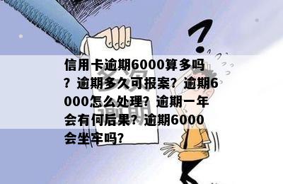 信用卡逾期6000算多吗？逾期多久可报案？逾期6000怎么处理？逾期一年会有何后果？逾期6000会坐牢吗？