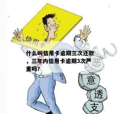 什么叫信用卡逾期三次还款，三年内信用卡逾期3次严重吗？