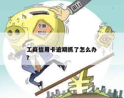 工商信用卡逾期抓了怎么办？