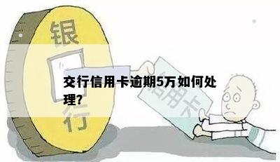 交行信用卡逾期5万如何处理？