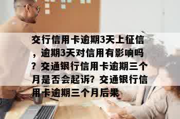 交行信用卡逾期3天上征信，逾期3天对信用有影响吗？交通银行信用卡逾期三个月是否会起诉？交通银行信用卡逾期三个月后果