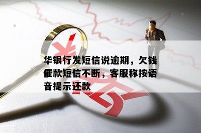 华银行发短信说逾期，欠钱催款短信不断，客服称按语音提示还款